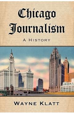 Coperta cărții 'Chicago Journalism: A History - Wayne Klatt'