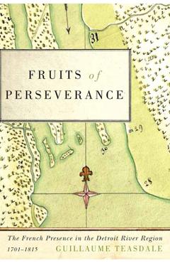 Coperta cărții 'Fruits of Perseverance: The French Presence in the Detroit River Region, 1701-1815 Volume 4 - Guillaume Teasdale'