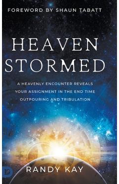 Coperta cărții 'Heaven Stormed: A Heavenly Encounter Reveals Your Assignment in the End Time Outpouring and Tribulation - Randy Kay'