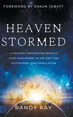 Heaven Stormed: A Heavenly Encounter Reveals Your Assignment in the End Time Outpouring and Tribulation - Randy Kay