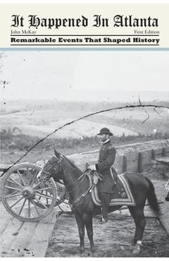 Poza produsului It Happened in Atlanta: Remarkable Events That Shaped History - John Mckay