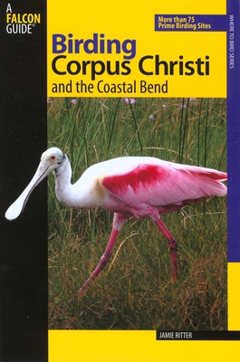 Birding Corpus Christi and the Coastal Bend: More Than 75 Prime Birding Sites - Jamie Ritter