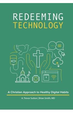 Coperta cărții 'Redeeming Technology: A Christian Approach to Healthy Digital Habits: Using Technology with Purpose - A. Trevor Sutton'