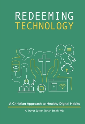 Coperta cărții 'Redeeming Technology: A Christian Approach to Healthy Digital Habits: Using Technology with Purpose - A. Trevor Sutton'