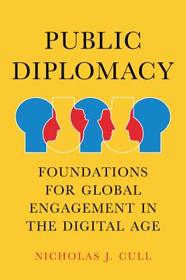 Public Diplomacy: Foundations for Global Engagement in the Digital Age - Nicholas J. Cull