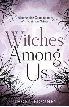 Witches Among Us: Understanding Contemporary Witchcraft and Wicca - Thorn Mooney