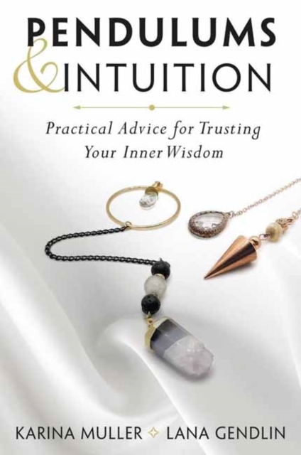 Pendulums & Intuition: Practical Advice for Trusting Your Inner Wisdom - Lana Gendlin