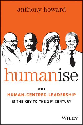 Humanise: Why Human-Centred Leadership Is the Key to the 21st Century - Anthony Howard