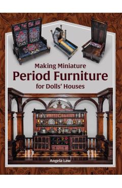 Making Miniature Period Furniture for Dolls' Houses - Angela Law