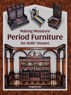 Making Miniature Period Furniture for Dolls' Houses - Angela Law