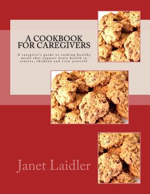 Coperta cărții 'A Cookbook for Caregivers: A caregiver's guide to cooking healthy meals that support brain health in seniors, children'