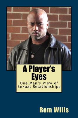 A Player's Eyes: One Man's View of Sexual Relationships - Rom Wills