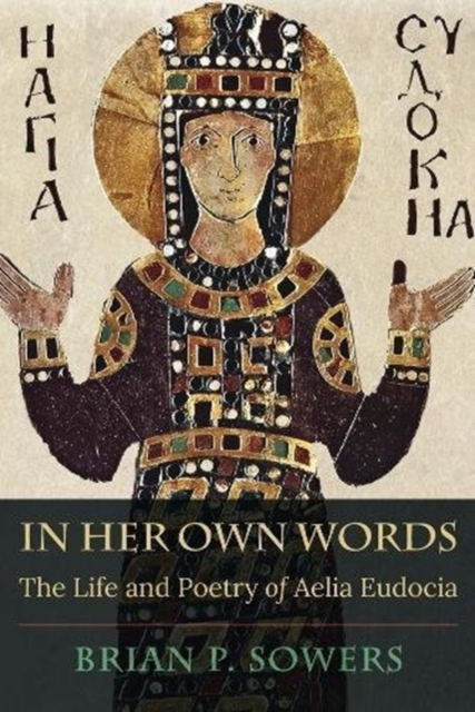 In Her Own Words: The Life and Poetry of Aelia Eudocia - Brian P. Sowers