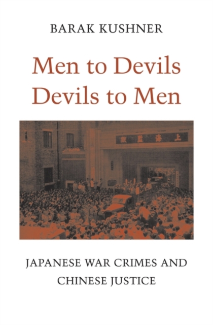 Men to Devils, Devils to Men: Japanese War Crimes and Chinese Justice - Barak Kushner