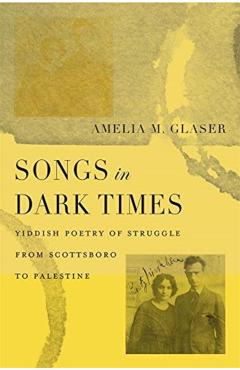 Coperta cărții 'Songs in Dark Times: Yiddish Poetry of Struggle from Scottsboro to Palestine - Amelia M. Glaser'
