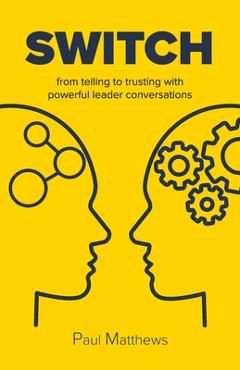 Coperta cărții 'Switch: from telling to trusting with powerful leader conversations - Paul Matthews'