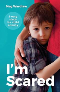 Coperta cărții 'I'm Scared: Five Easy Steps for Child Anxiety - Meg Wardlaw'