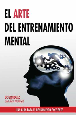 El Arte del Entrenamiento Mental: Una Guia Para El Rendimiento Excelente - Dc Gonzalez