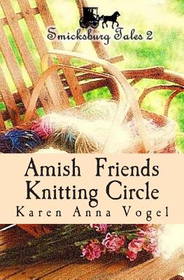 Amish Friends Knitting Circle: Smicksburg Tales 2 - Karen Anna Vogel