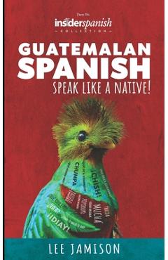 Coperta cărții 'Guatemalan Spanish: Speak like a Native! - Lee Jamison'