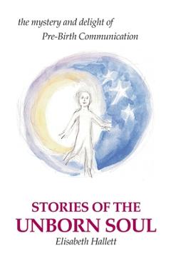 Coperta cărții 'Stories of the Unborn Soul: the mystery and delight of Pre-Birth Communication - Elisabeth Hallett'