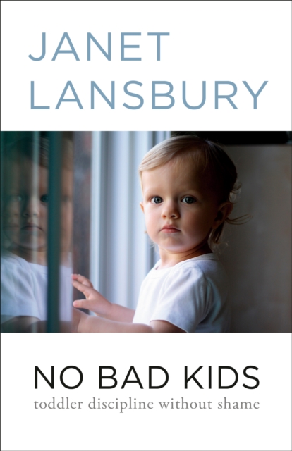 No Bad Kids: Toddler Discipline Without Shame - Janet Lansbury