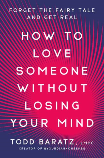 How to Love Someone Without Losing Your Mind: Forget the Fairy Tale and Get Real - Todd Baratz