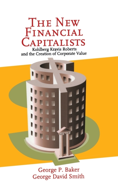 The New Financial Capitalists: Kohlberg Kravis Roberts and the Creation of Corporate Value - George P. Baker