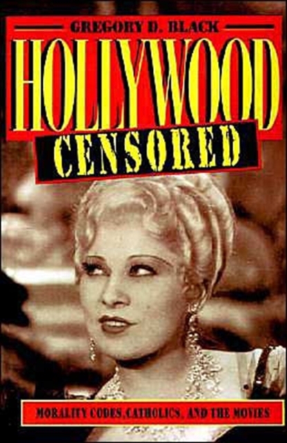 Hollywood Censored: Morality Codes, Catholics, and the Movies - Gregory D. Black