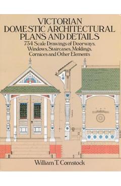 Victorian Domestic Architectural Plans and Details: 734 Scale Drawings of Doorways, Windows, Staircases, Moldings, Cornices, and Other Elements - William T. Comstock