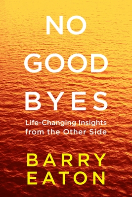 No Goodbyes: No Goodbyes: Life-Changing Insights from the Other Side - Barry Eaton