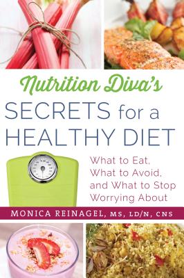 Nutrition Diva's Secrets for a Healthy Diet: What to Eat, What to Avoid, and What to Stop Worrying about - Monica Reinagel