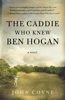 The Caddie Who Knew Ben Hogan - John Coyne