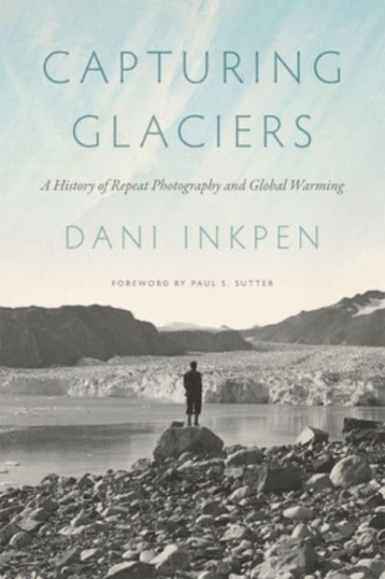 Capturing Glaciers: A History of Repeat Photography and Global Warming - Dani Inkpen