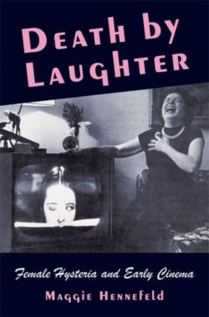 Death by Laughter: Female Hysteria and Early Cinema - Maggie Hennefeld