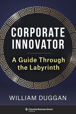 Corporate Innovator: A Guide Through the Labyrinth - William Duggan