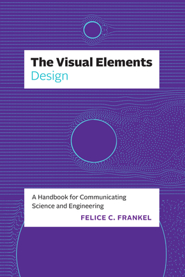 The Visual Elements--Design: A Handbook for Communicating Science and Engineering - Felice C. Frankel