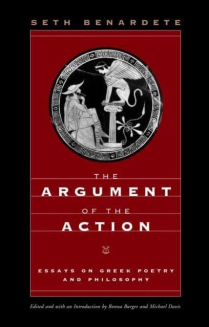 The Argument of the Action: Essays on Greek Poetry and Philosophy - Seth Benardete