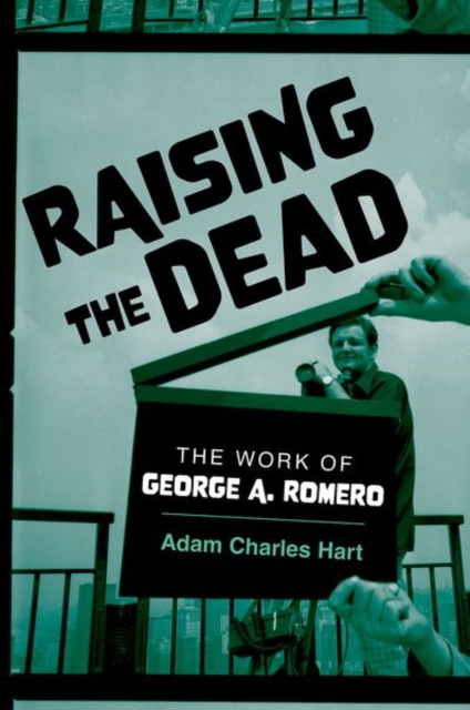 Raising the Dead: The Work of George A. Romero - Adam Charles Hart