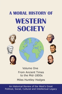 A Moral History of Western Society - Volume One: From Ancient Times to the Mid-1800s - Miles H. Hodges