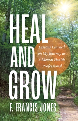 Coperta cărții 'Heal and Grow: Lessons Learned on My Journey as a Mental Health Professional - F. Francis Jones'