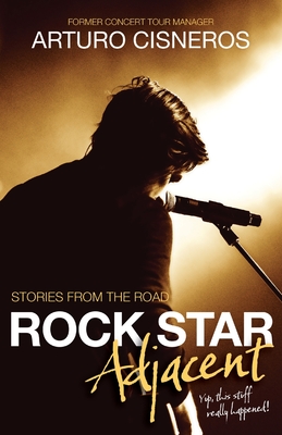 Rock Star Adjacent: Stories from the road - yup, this stuff really happened! - Arturo Cisneros