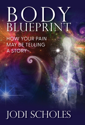 Body Blueprint: How Your Pain May Be Telling A Story - Jodi Scholes