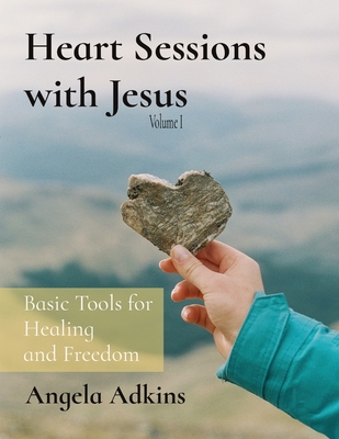 Coperta cărții 'Heart Sessions with Jesus: Basic Tools for Healing and Freedom - Angela Adkins'