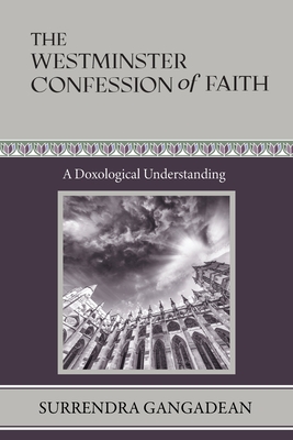The Westminster Confession of Faith: A Doxological Understanding - Surrendra Gangadean