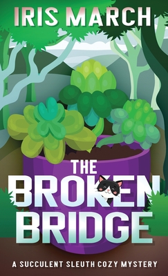 The Broken Bridge: A Succulent Sleuth Cozy Mystery - Iris March