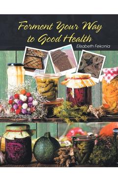 Coperta cărții 'Ferment Your Way to Good Health - Elisabeth Fekonia'