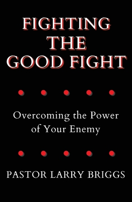 Fighting the Good Fight: Overcoming the Power of Your Enemy - Larry Briggs