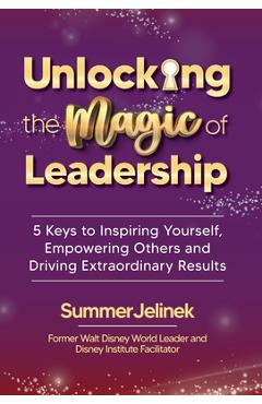 Coperta cărții 'Unlocking the Magic of Leadership: 5 Keys to Inspire Yourself, Empower Others, and Drive Extraordinary Results - Summer'