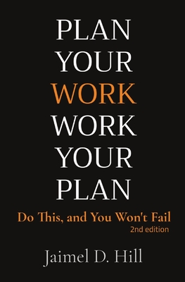 Plan Your Work - Work Your Plan: Do This, and You Won't Fail - Jaimel D. Hill